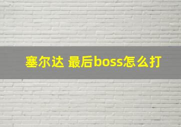 塞尔达 最后boss怎么打